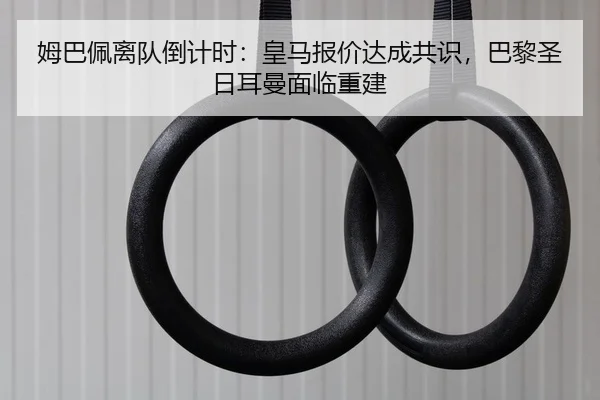 姆巴佩离队倒计时：皇马报价达成共识，巴黎圣日耳曼面临重建